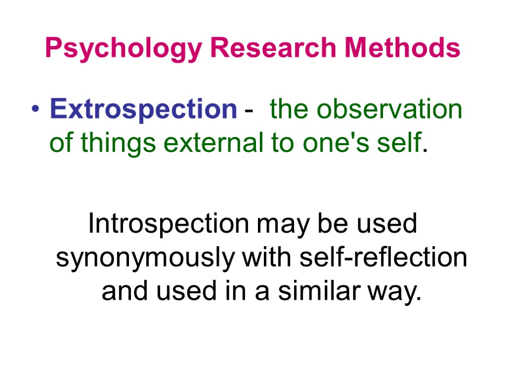 Psychology Research Methods Extrospection - the observation of things external to one's self. Introspection